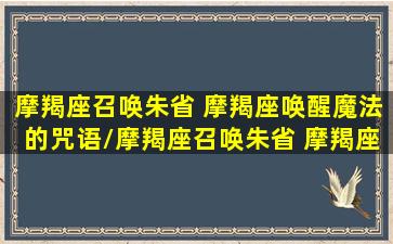 摩羯座召唤朱省 摩羯座唤醒魔法的咒语/摩羯座召唤朱省 摩羯座唤醒魔法的咒语-我的网站